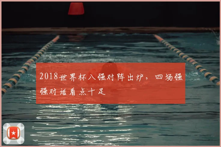 2018世界杯八强对阵出炉,四场强强对话看点十足