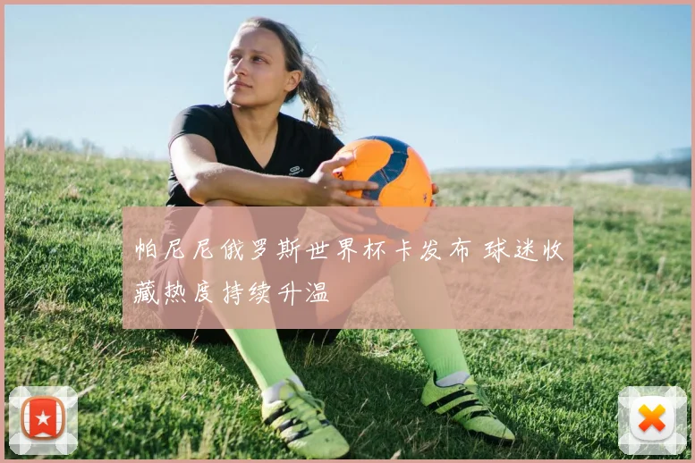 帕尼尼俄罗斯世界杯卡发布 球迷收藏热度持续升温