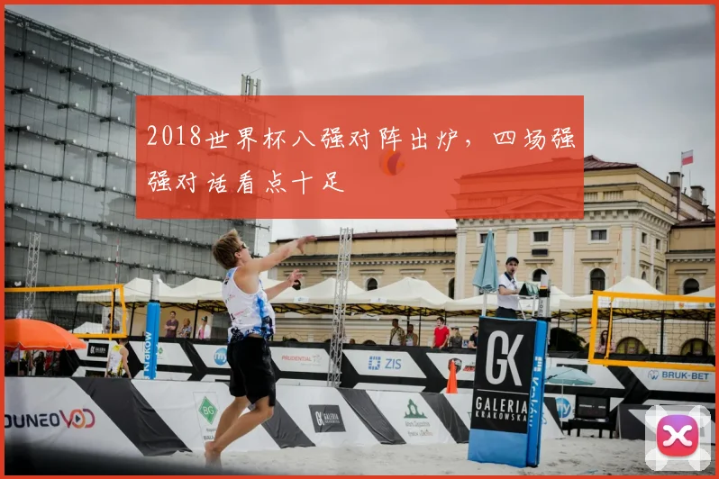 2018世界杯八强对阵出炉，四场强强对话看点十足