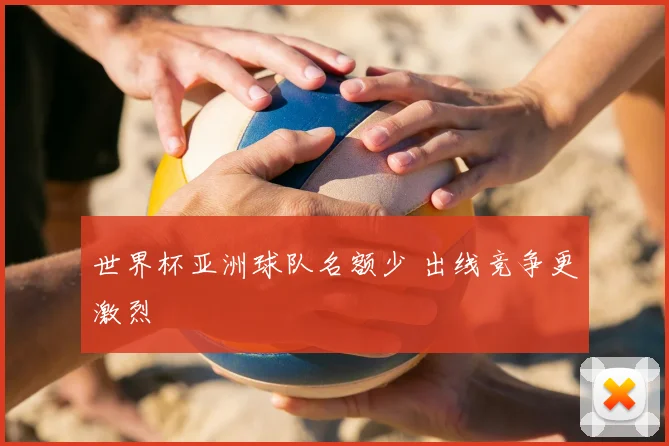 世界杯亚洲球队名额少 出线竞争更激烈